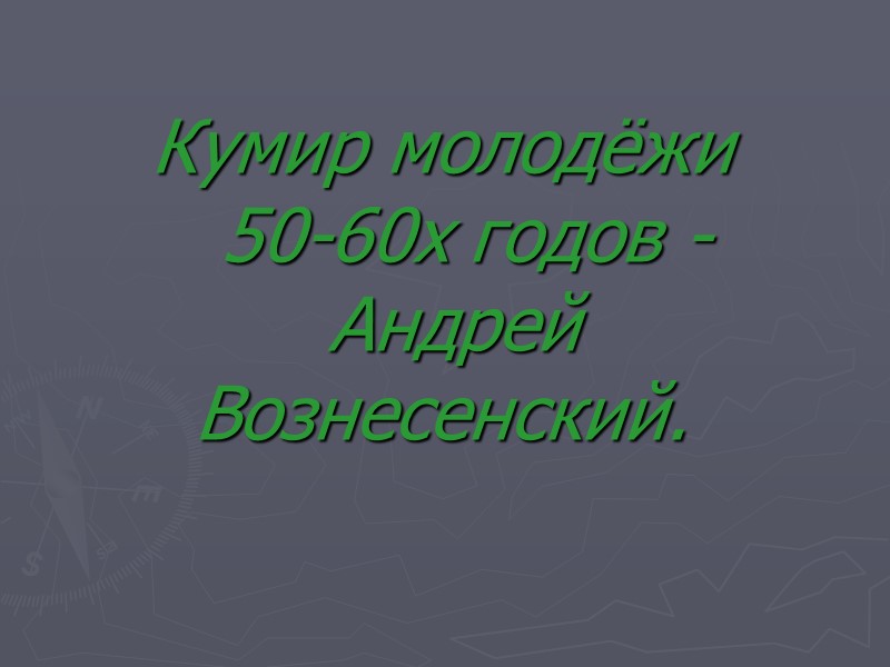 Кумир молодёжи    50-60х годов -  Андрей Вознесенский.